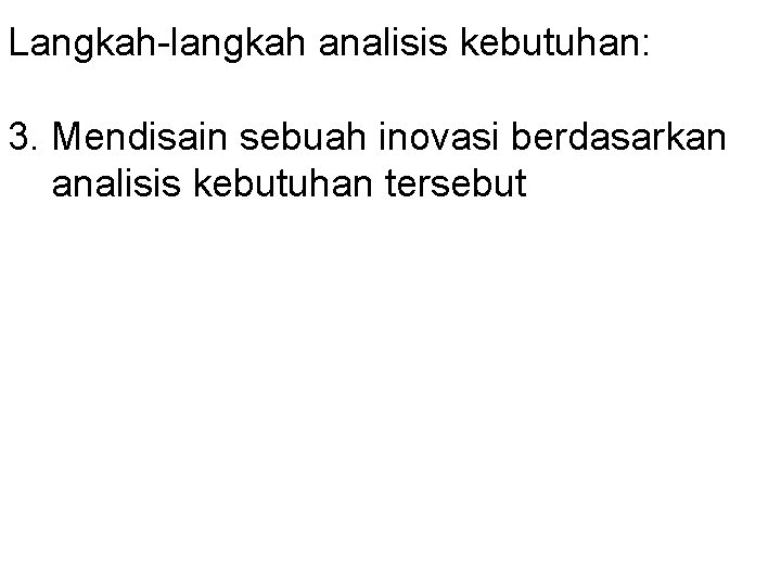 Langkah-langkah analisis kebutuhan: 3. Mendisain sebuah inovasi berdasarkan analisis kebutuhan tersebut 