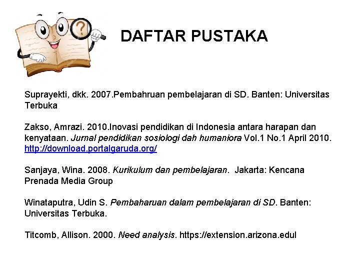 DAFTAR PUSTAKA Suprayekti, dkk. 2007. Pembahruan pembelajaran di SD. Banten: Universitas Terbuka Zakso, Amrazi.