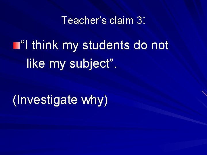 Teacher’s claim 3: “I think my students do not like my subject”. (Investigate why)