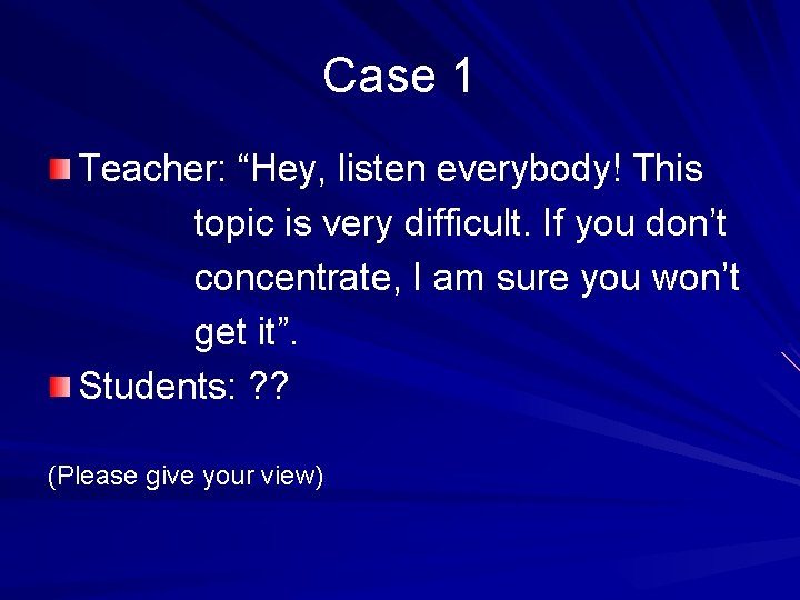 Case 1 Teacher: “Hey, listen everybody! This topic is very difficult. If you don’t