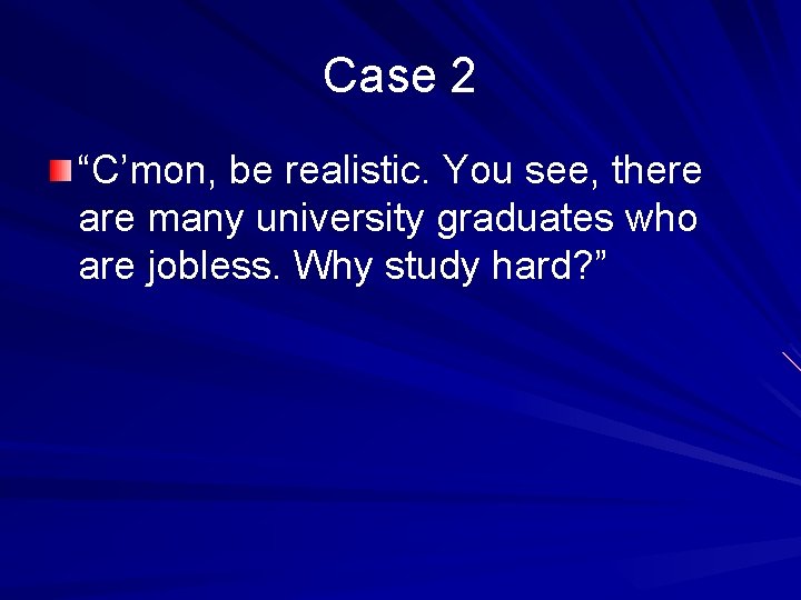 Case 2 “C’mon, be realistic. You see, there are many university graduates who are
