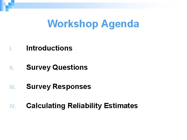 Workshop Agenda I. Introductions II. Survey Questions III. Survey Responses IV. Calculating Reliability Estimates