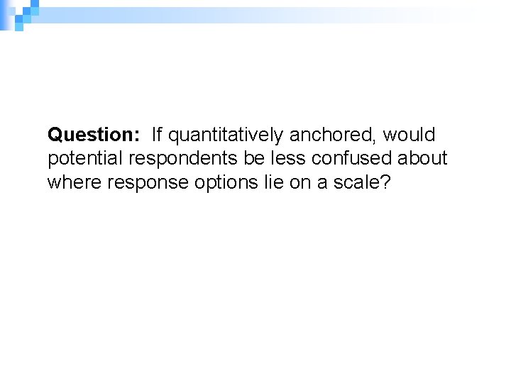 Question: If quantitatively anchored, would potential respondents be less confused about where response options