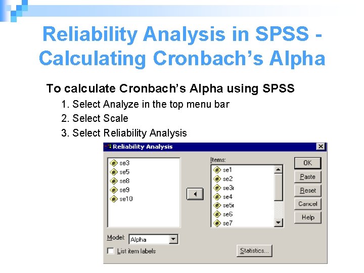 Reliability Analysis in SPSS Calculating Cronbach’s Alpha To calculate Cronbach’s Alpha using SPSS 1.