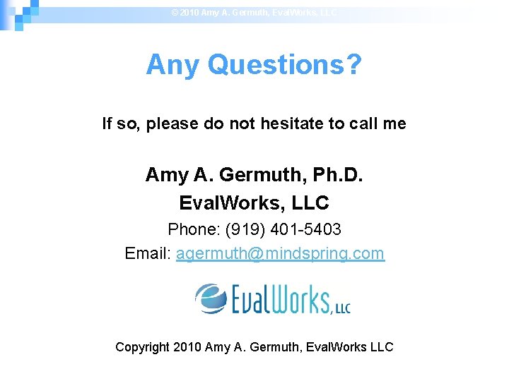 © 2010 Amy A. Germuth, Eval. Works, LLC Any Questions? If so, please do