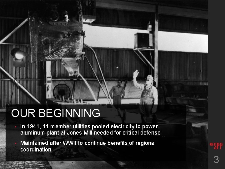 OUR BEGINNING • In 1941, 11 member utilities pooled electricity to power aluminum plant