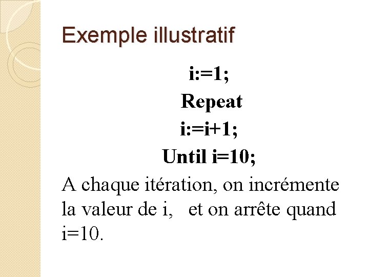 Exemple illustratif i: =1; Repeat i: =i+1; Until i=10; A chaque itération, on incrémente