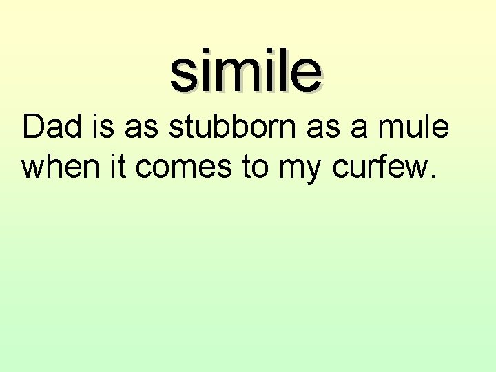 simile Dad is as stubborn as a mule when it comes to my curfew.