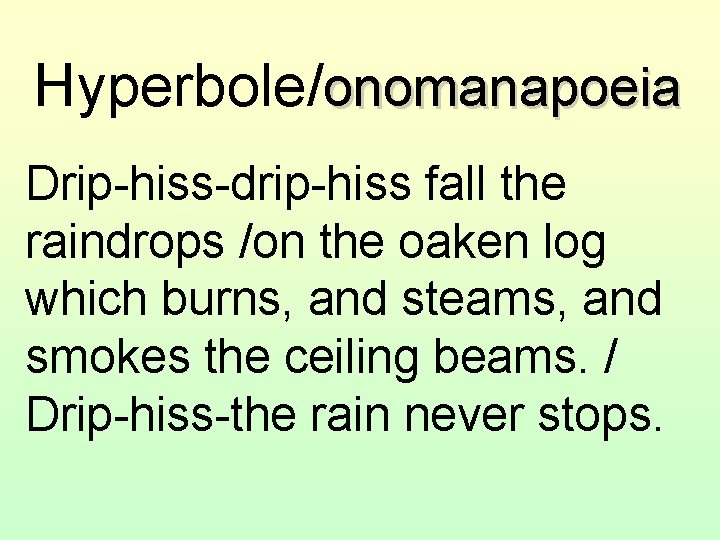 Hyperbole/onomanapoeia Drip-hiss-drip-hiss fall the raindrops /on the oaken log which burns, and steams, and