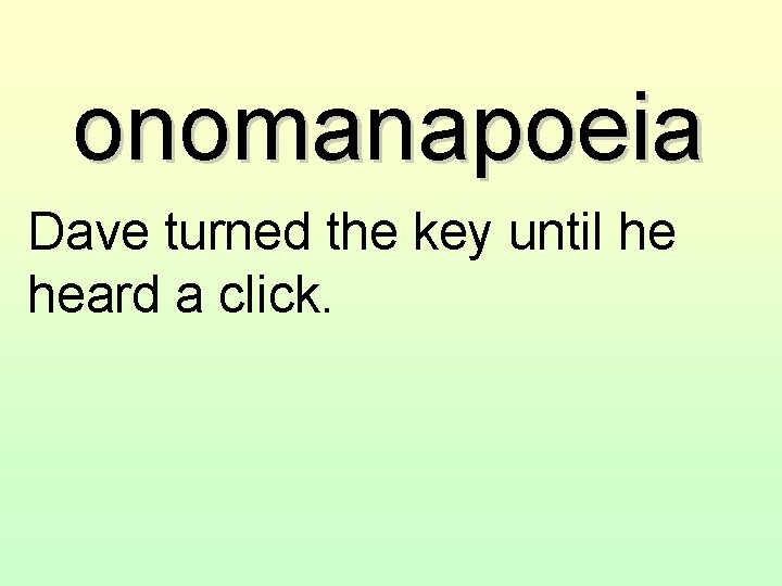 onomanapoeia Dave turned the key until he heard a click. 