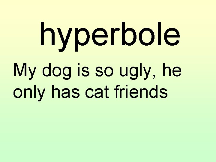 hyperbole My dog is so ugly, he only has cat friends 