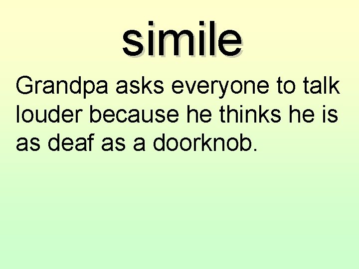simile Grandpa asks everyone to talk louder because he thinks he is as deaf