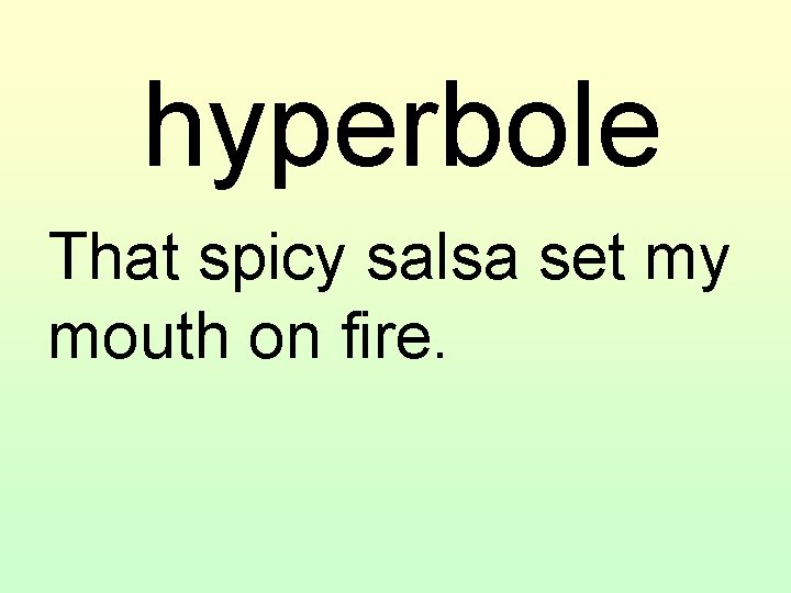 hyperbole That spicy salsa set my mouth on fire. 