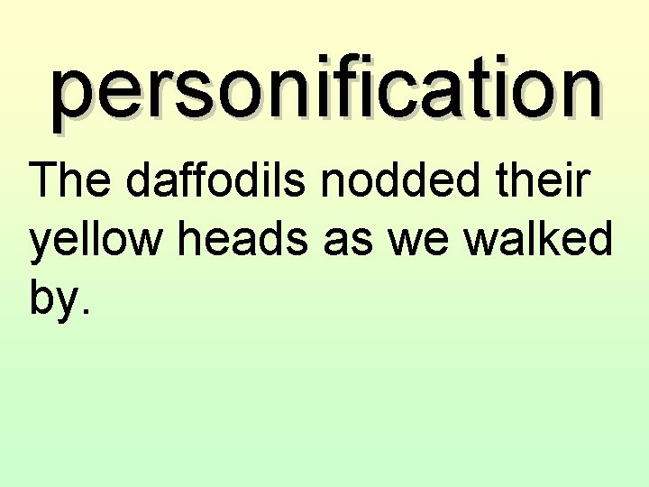 personification The daffodils nodded their yellow heads as we walked by. 