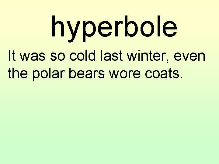 hyperbole It was so cold last winter, even the polar bears wore coats. 