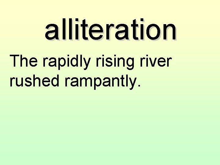 alliteration The rapidly rising river rushed rampantly. 