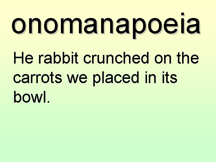 onomanapoeia He rabbit crunched on the carrots we placed in its bowl. 