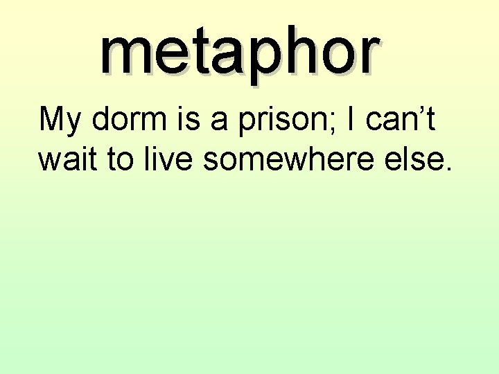 metaphor My dorm is a prison; I can’t wait to live somewhere else. 
