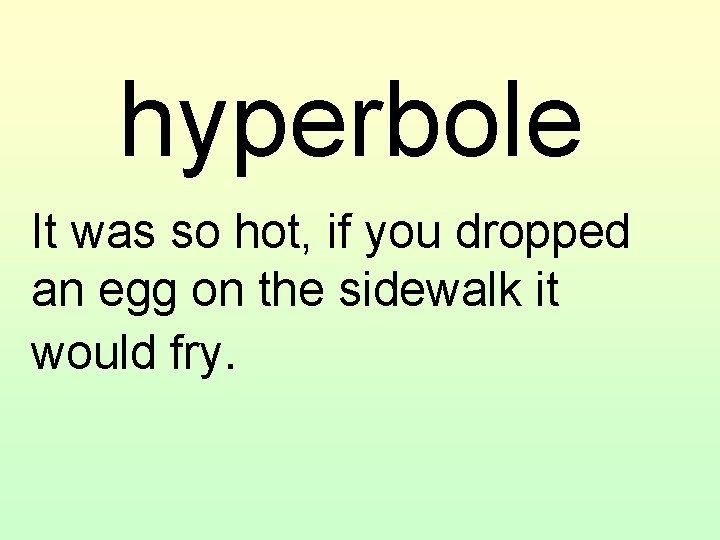 hyperbole It was so hot, if you dropped an egg on the sidewalk it