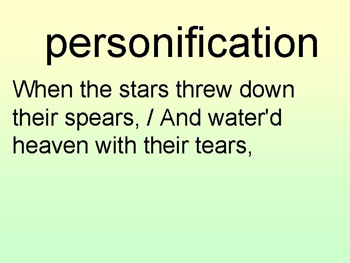 personification When the stars threw down their spears, / And water'd heaven with their