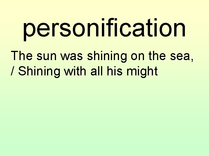 personification The sun was shining on the sea, / Shining with all his might
