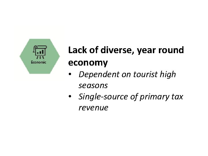 Lack of diverse, year round economy • Dependent on tourist high seasons • Single-source