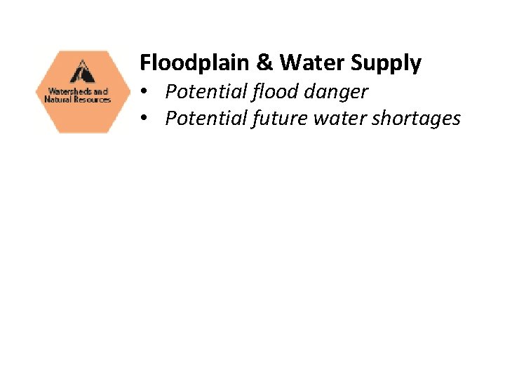 Floodplain & Water Supply • Potential flood danger • Potential future water shortages 