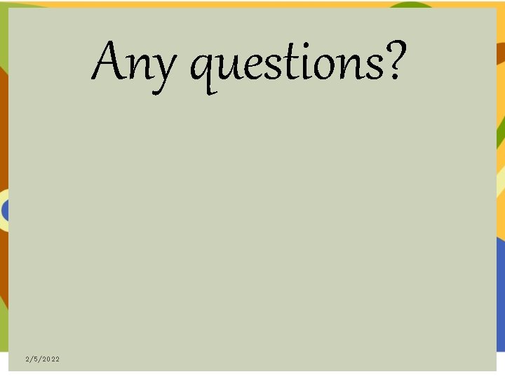 Any questions? 2/5/2022 Any questions? 2/5/2022