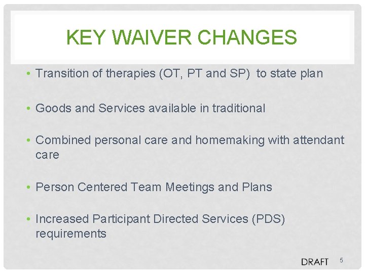 KEY WAIVER CHANGES • Transition of therapies (OT, PT and SP) to state plan