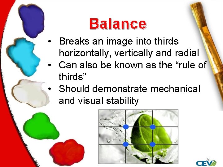 Balance • Breaks an image into thirds horizontally, vertically and radial • Can also