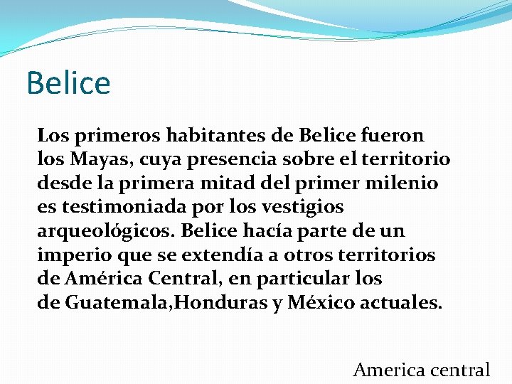 Belice Los primeros habitantes de Belice fueron los Mayas, cuya presencia sobre el territorio