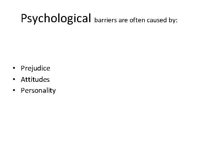 Psychological barriers are often caused by: • Prejudice • Attitudes • Personality 