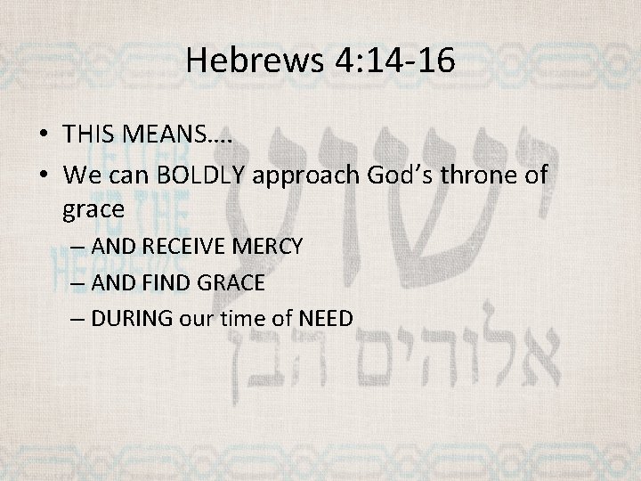 Hebrews 4: 14 -16 • THIS MEANS…. • We can BOLDLY approach God’s throne