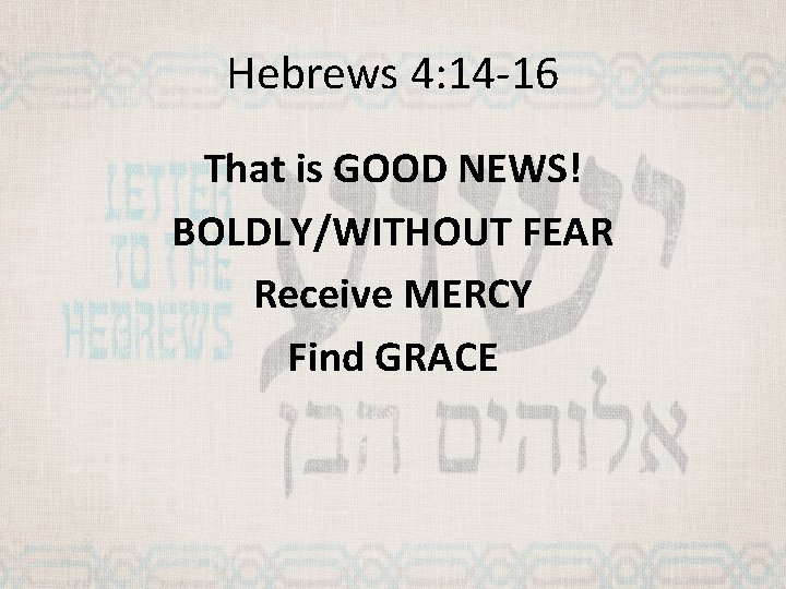 Hebrews 4: 14 -16 That is GOOD NEWS! BOLDLY/WITHOUT FEAR Receive MERCY Find GRACE