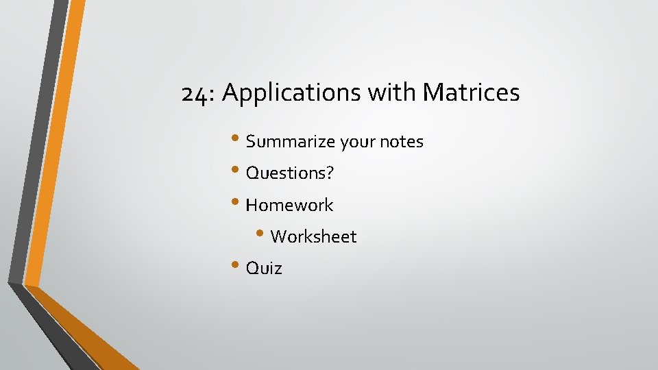 24: Applications with Matrices • Summarize your notes • Questions? • Homework • Worksheet