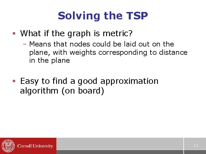 Solving the TSP § What if the graph is metric? – Means that nodes