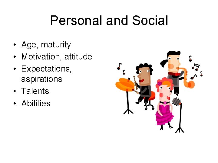 Personal and Social • Age, maturity • Motivation, attitude • Expectations, aspirations • Talents