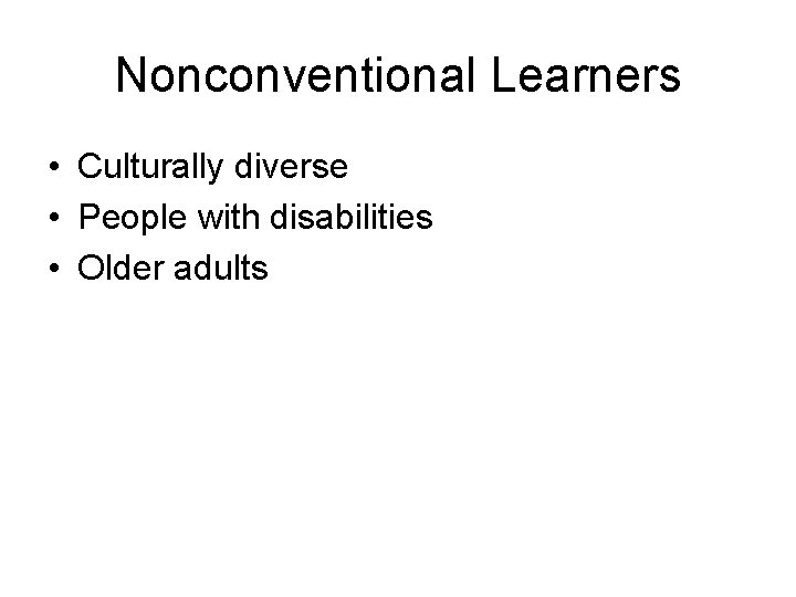 Nonconventional Learners • Culturally diverse • People with disabilities • Older adults 