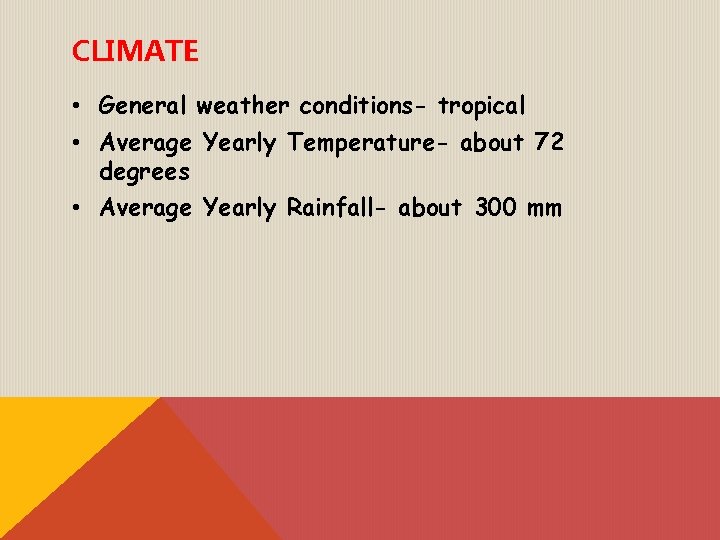 CLIMATE • General weather conditions- tropical • Average Yearly Temperature- about 72 degrees •