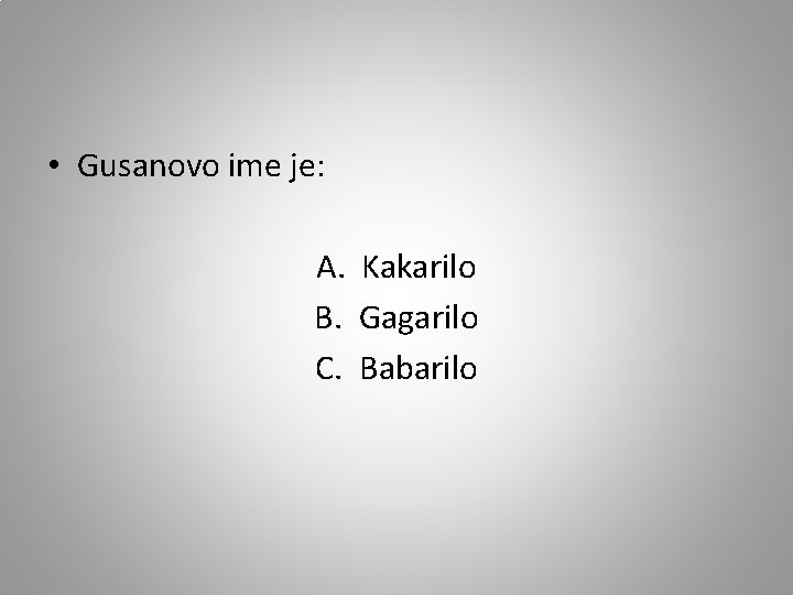  • Gusanovo ime je: A. Kakarilo B. Gagarilo C. Babarilo 