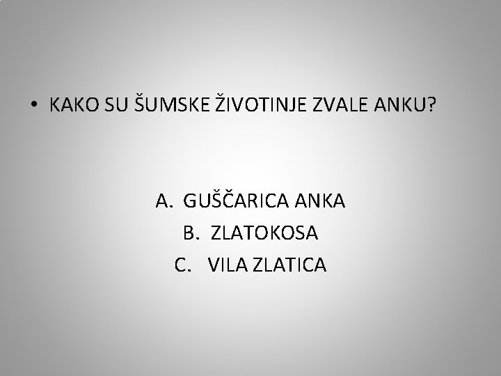  • KAKO SU ŠUMSKE ŽIVOTINJE ZVALE ANKU? A. GUŠČARICA ANKA B. ZLATOKOSA C.