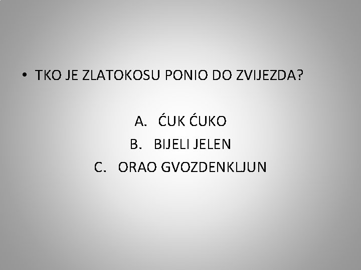  • TKO JE ZLATOKOSU PONIO DO ZVIJEZDA? A. ĆUKO B. BIJELI JELEN C.