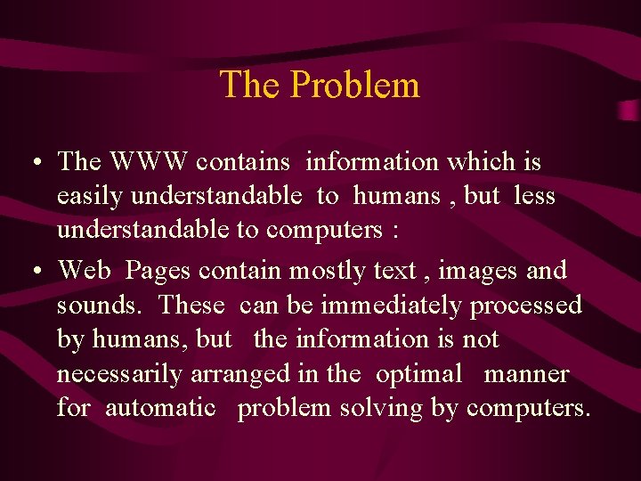 The Problem • The WWW contains information which is easily understandable to humans ,