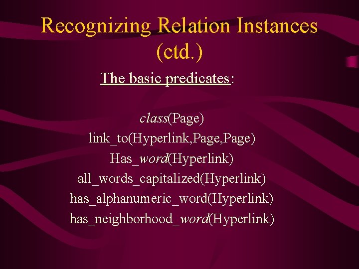 Recognizing Relation Instances (ctd. ) The basic predicates: class(Page) link_to(Hyperlink, Page) Has_word(Hyperlink) all_words_capitalized(Hyperlink) has_alphanumeric_word(Hyperlink)