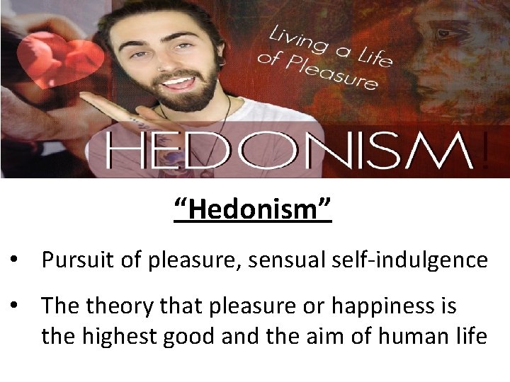“Hedonism” • Pursuit of pleasure, sensual self-indulgence • The theory that pleasure or happiness