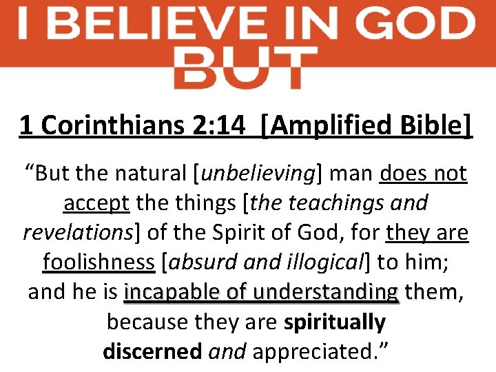 1 Corinthians 2: 14 [Amplified Bible] “But the natural [unbelieving] man does not accept