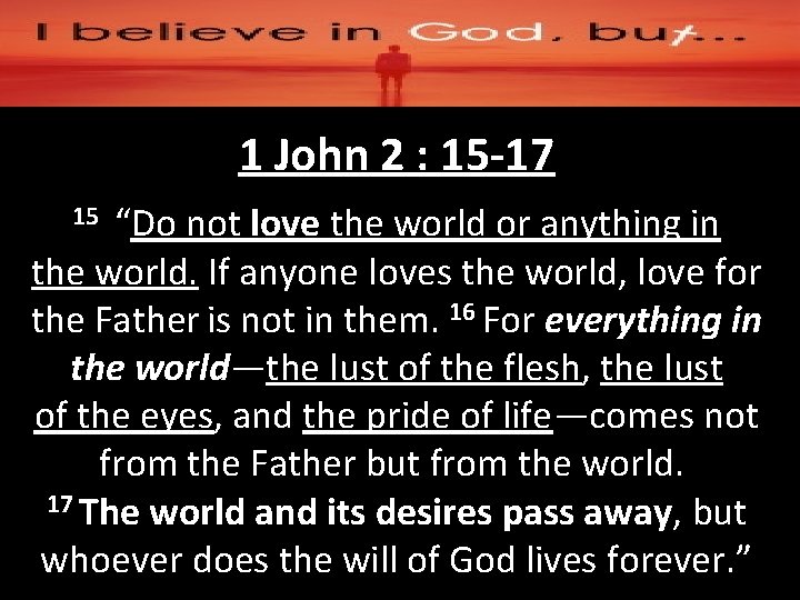 1 John 2 : 15 -17 “Do not love the world or anything in