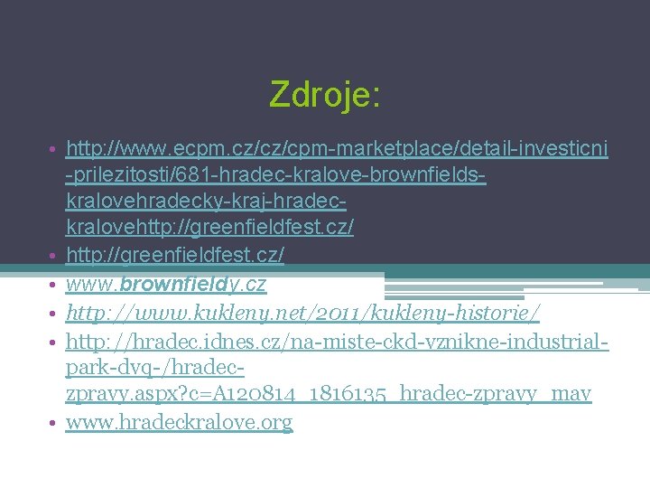 Zdroje: • http: //www. ecpm. cz/cz/cpm-marketplace/detail-investicni -prilezitosti/681 -hradec-kralove-brownfieldskralovehradecky-kraj-hradeckralovehttp: //greenfieldfest. cz/ • www. brownfieldy. cz