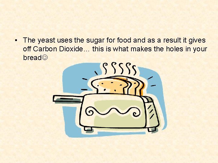  • The yeast uses the sugar food and as a result it gives