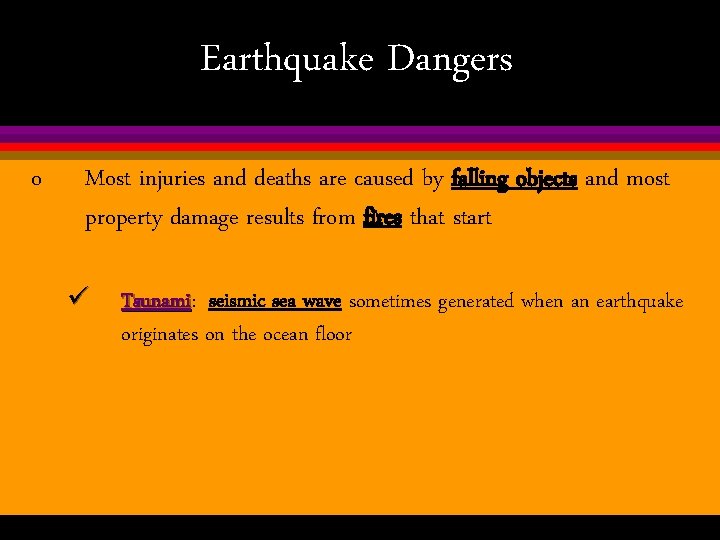 Earthquake Dangers o Most injuries and deaths are caused by falling objects and most
